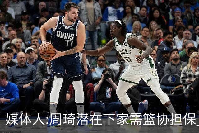 媒体人:周琦潜在下家需篮协担保 篮协不敢担保