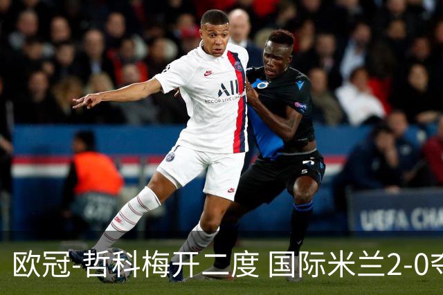 欧冠-哲科梅开二度 国际米兰2-0夺3连胜提前出线