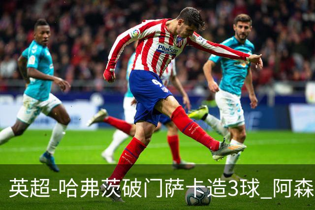 英超-哈弗茨破门萨卡造3球 阿森纳3-1南安普顿